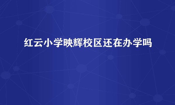 红云小学映辉校区还在办学吗