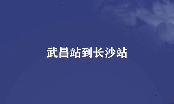 武昌站到长沙站