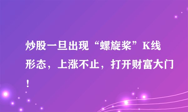 炒股一旦出现“螺旋桨”K线形态，上涨不止，打开财富大门！