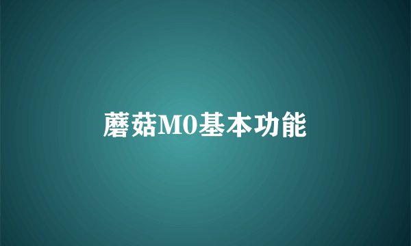 蘑菇M0基本功能