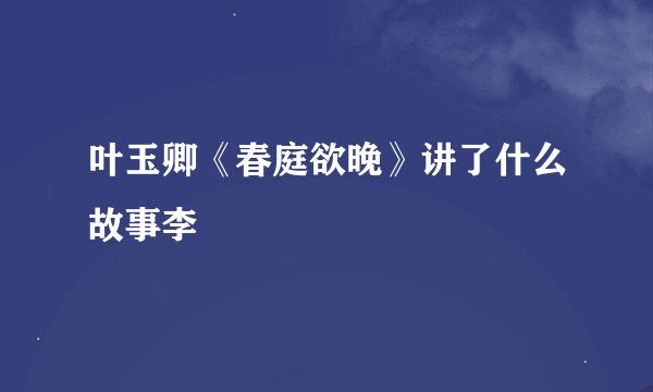 叶玉卿《春庭欲晚》讲了什么故事李