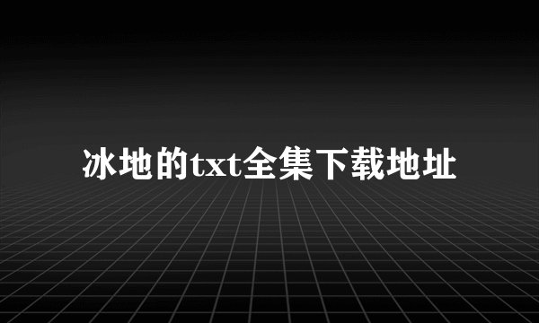 冰地的txt全集下载地址