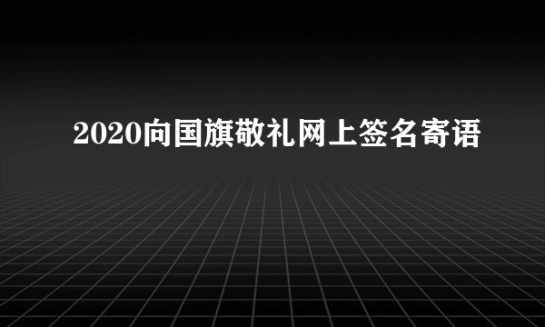 2020向国旗敬礼网上签名寄语