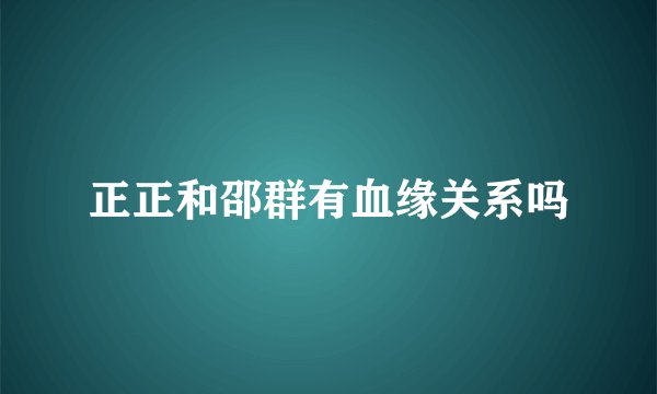 正正和邵群有血缘关系吗
