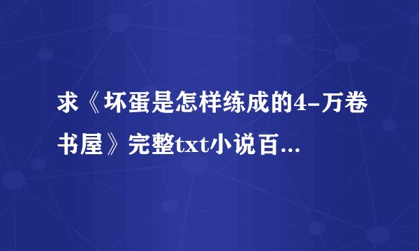 求《坏蛋是怎样练成的4-万卷书屋》完整txt小说百度网盘下载链接