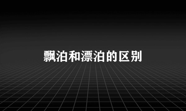 飘泊和漂泊的区别
