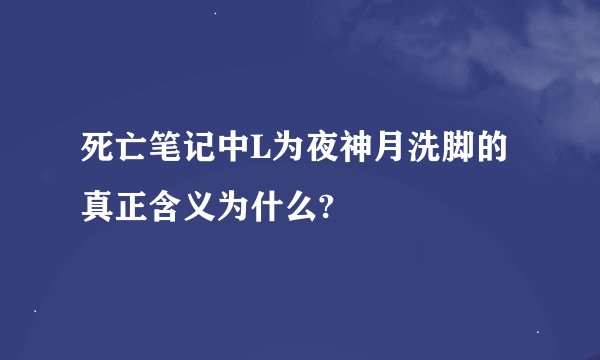 死亡笔记中L为夜神月洗脚的真正含义为什么?