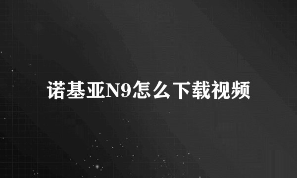 诺基亚N9怎么下载视频