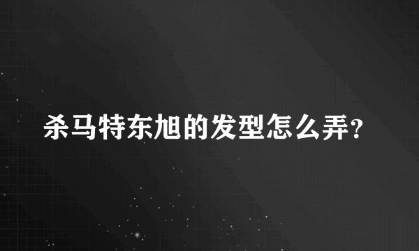 杀马特东旭的发型怎么弄？
