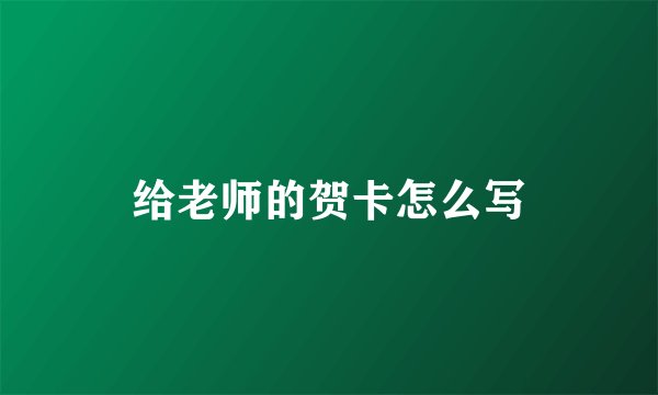 给老师的贺卡怎么写