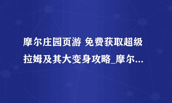 摩尔庄园页游 免费获取超级拉姆及其大变身攻略_摩尔庄园手游