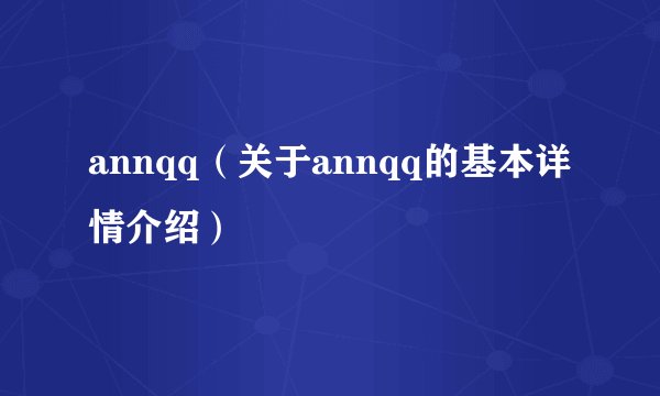 annqq（关于annqq的基本详情介绍）