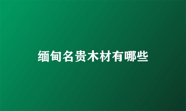 缅甸名贵木材有哪些