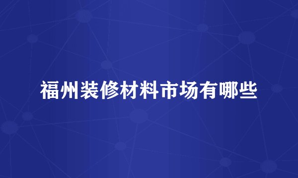 福州装修材料市场有哪些