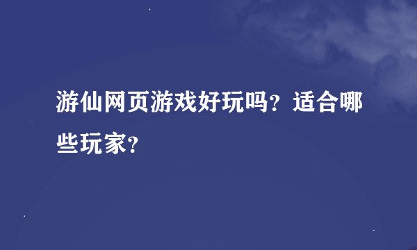 游仙网页游戏好玩吗？适合哪些玩家？