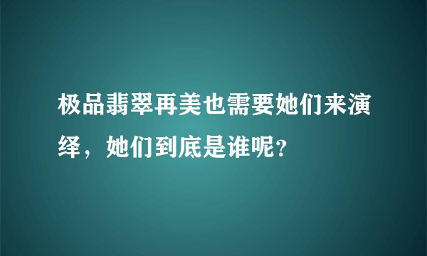 极品翡翠再美也需要她们来演绎，她们到底是谁呢？