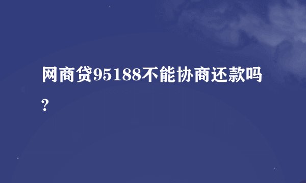 网商贷95188不能协商还款吗?