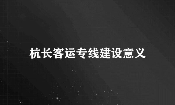 杭长客运专线建设意义