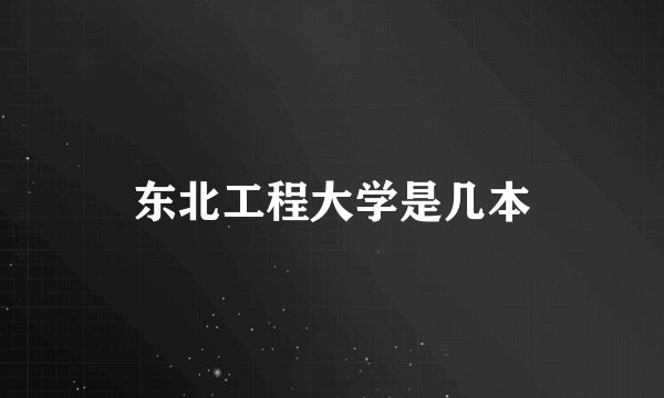 东北工程大学是几本