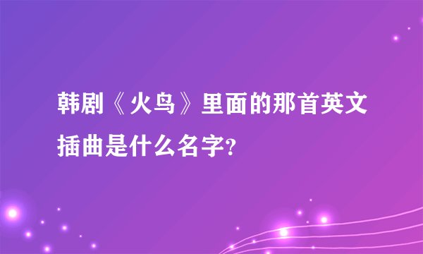 韩剧《火鸟》里面的那首英文插曲是什么名字？