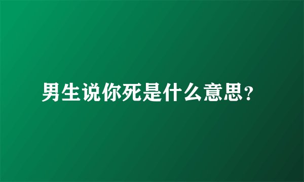 男生说你死是什么意思？