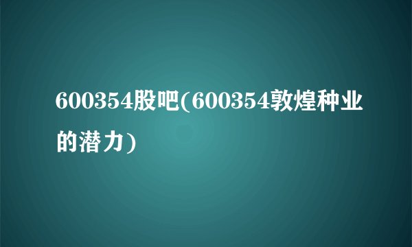 600354股吧(600354敦煌种业的潜力)