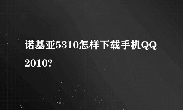 诺基亚5310怎样下载手机QQ2010?