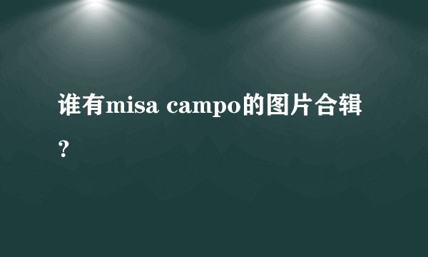 谁有misa campo的图片合辑？