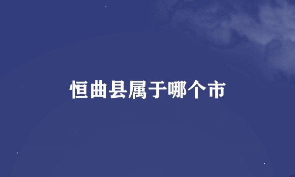恒曲县属于哪个市