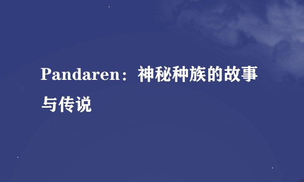 Pandaren：神秘种族的故事与传说