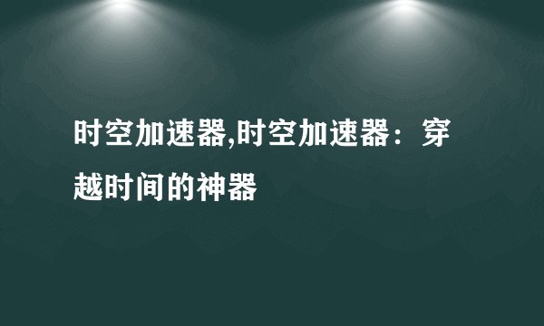 时空加速器,时空加速器：穿越时间的神器