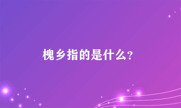 槐乡指的是什么？