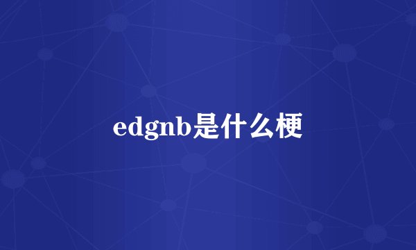 edgnb是什么梗
