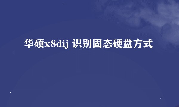 华硕x8dij 识别固态硬盘方式