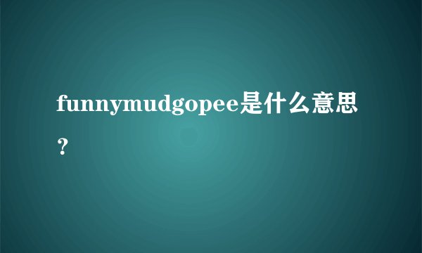 funnymudgopee是什么意思？