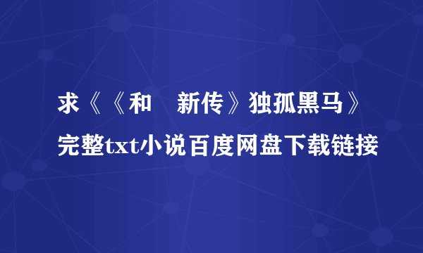 求《《和珅新传》独孤黑马》完整txt小说百度网盘下载链接