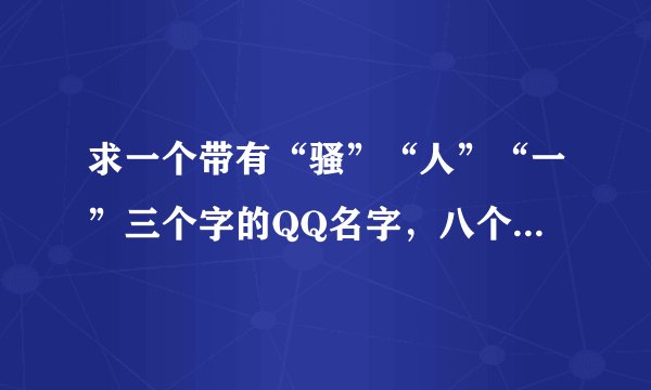 求一个带有“骚”“人”“一”三个字的QQ名字，八个字，一个人标点，一个特殊字符