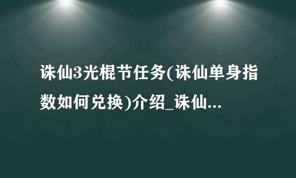 诛仙3光棍节任务(诛仙单身指数如何兑换)介绍_诛仙3光棍节任务(诛仙单身指数如何兑换)是什么