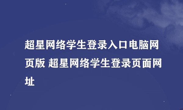 超星网络学生登录入口电脑网页版 超星网络学生登录页面网址