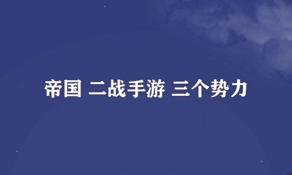 帝国 二战手游 三个势力