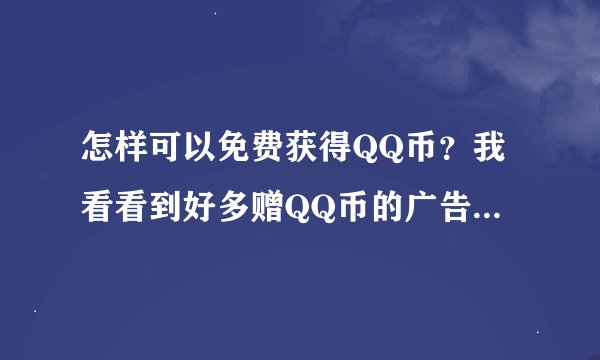 怎样可以免费获得QQ币？我看看到好多赠QQ币的广告，可信吗？可以