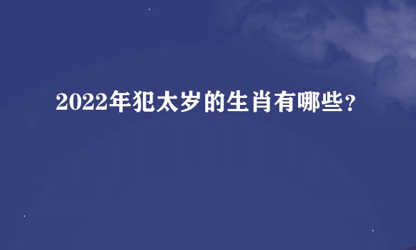 2022年犯太岁的生肖有哪些？