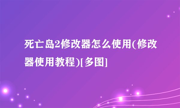 死亡岛2修改器怎么使用(修改器使用教程)[多图]