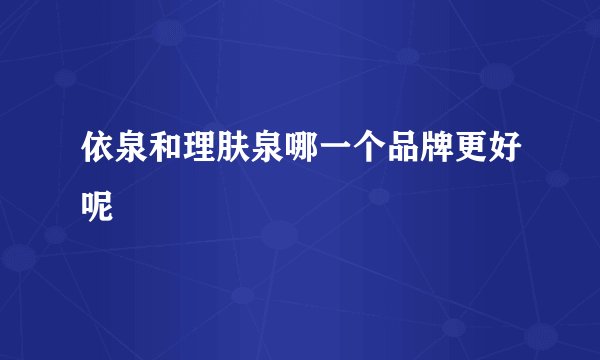 依泉和理肤泉哪一个品牌更好呢