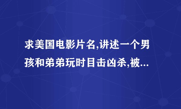 求美国电影片名,讲述一个男孩和弟弟玩时目击凶杀,被杀者是黑帮头目的律师,后来男孩求助一名女律师.