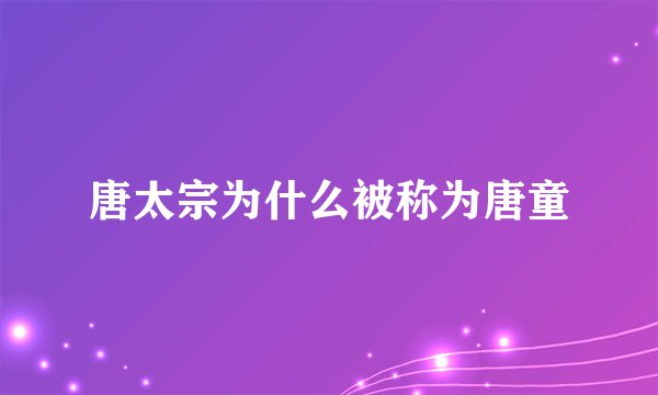 唐太宗为什么被称为唐童