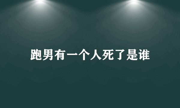 跑男有一个人死了是谁