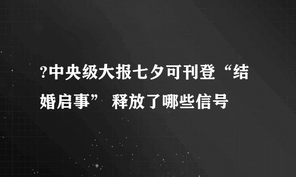 ?中央级大报七夕可刊登“结婚启事” 释放了哪些信号