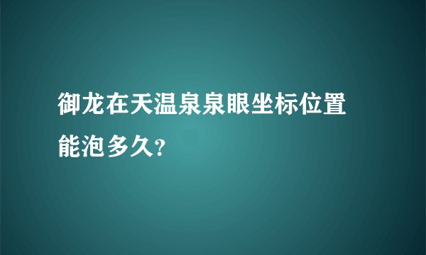 御龙在天温泉泉眼坐标位置 能泡多久？