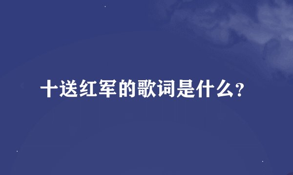 十送红军的歌词是什么?